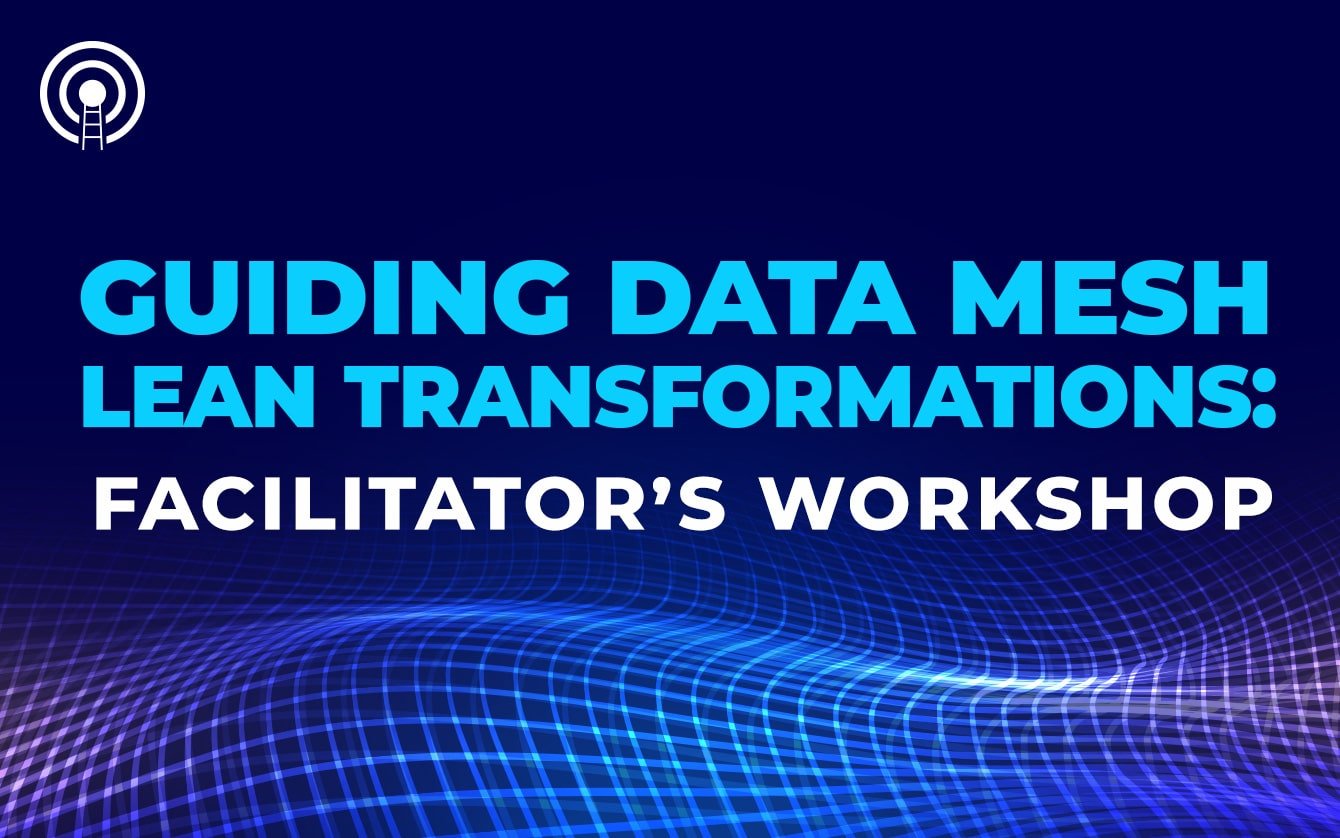 Guiding Data Mesh Lean Transformations: Facilitator’s Workshop