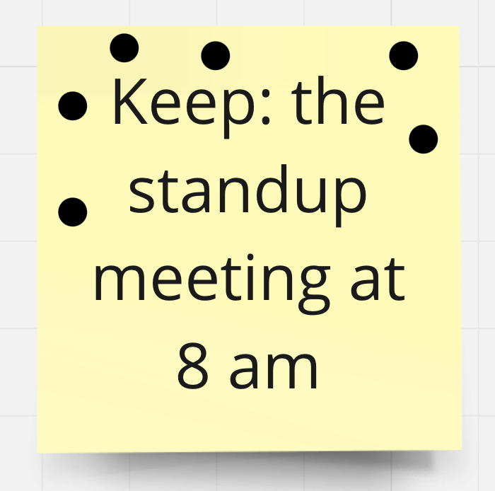 Keep: the standup meeting at 8 am …… (6 votes)