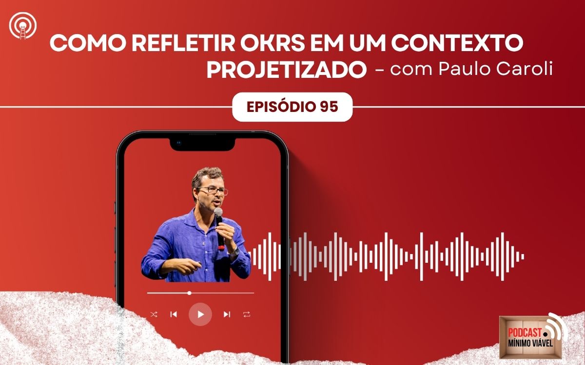 #95: Como refletir OKRs em um contexto projetizado – com Paulo Caroli